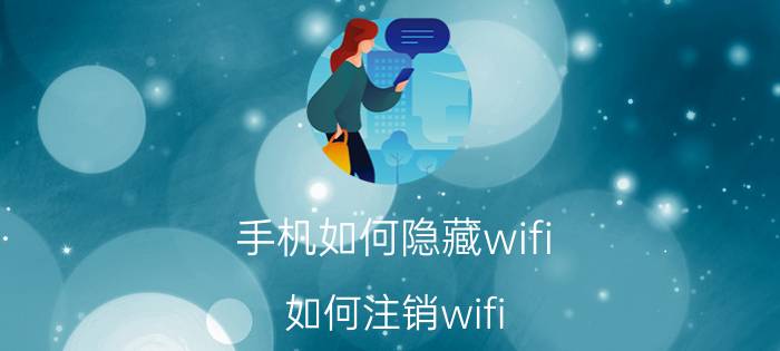 手机如何隐藏wifi 如何注销wifi？